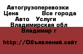 Автогрузоперевозки › Цена ­ 1 000 - Все города Авто » Услуги   . Владимирская обл.,Владимир г.